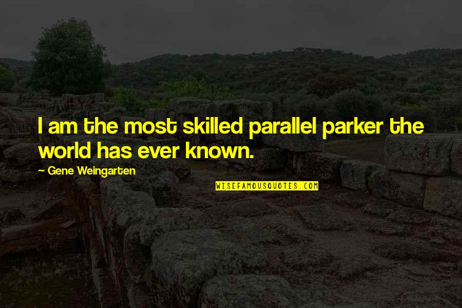 Norse Humour Quotes By Gene Weingarten: I am the most skilled parallel parker the