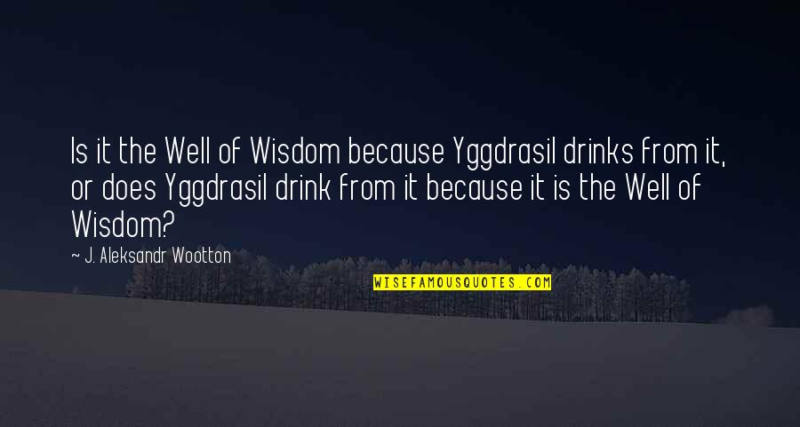 Norse Mythology Quotes By J. Aleksandr Wootton: Is it the Well of Wisdom because Yggdrasil