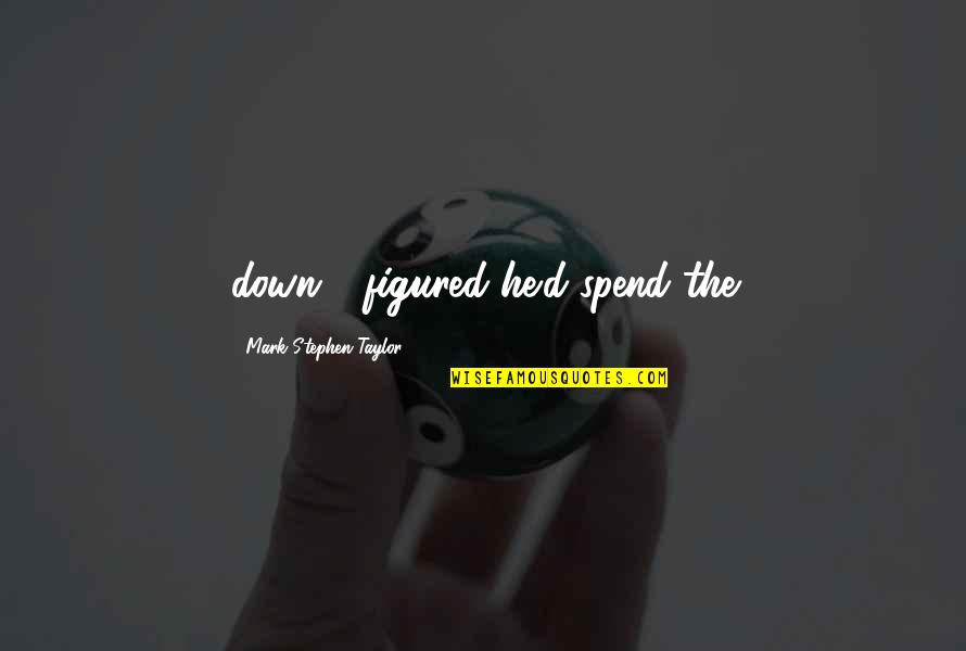 Norseth Quotes By Mark Stephen Taylor: down - figured he'd spend the Norseth Quotes By Mark Stephen Taylor: down - figured he'd spend the