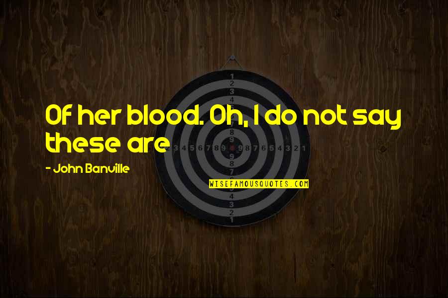 Norske Russe Quotes By John Banville: Of her blood. Oh, I do not say