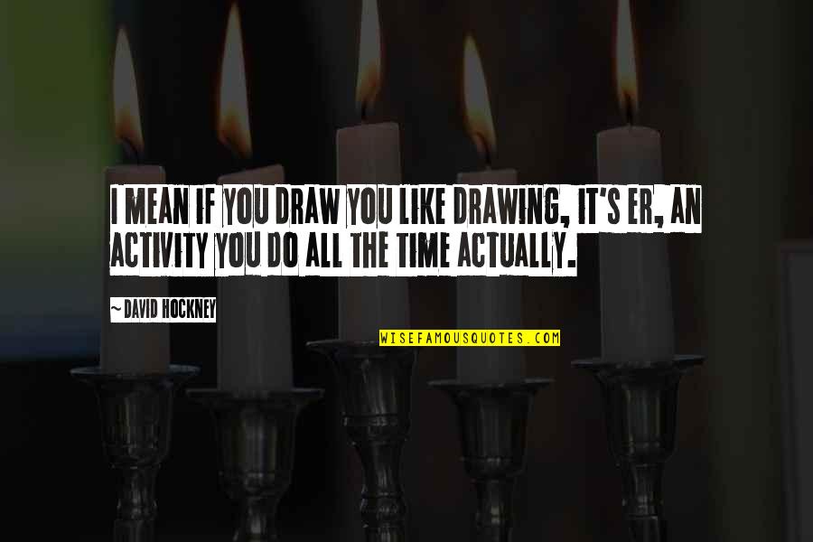 Nortey Dua Quotes By David Hockney: I mean if you draw you like drawing, Nortey Dua Quotes By David Hockney: I mean if you draw you like drawing,
