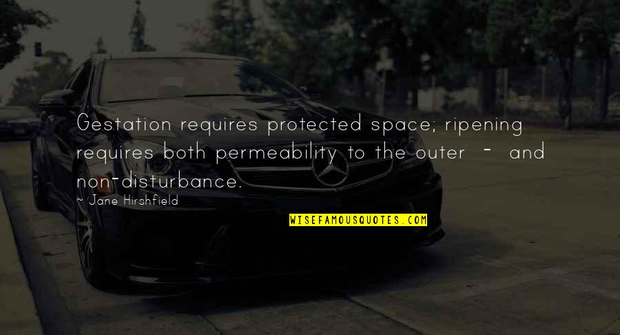 Nortey Dua Quotes By Jane Hirshfield: Gestation requires protected space; ripening requires both permeability Nortey Dua Quotes By Jane Hirshfield: Gestation requires protected space; ripening requires both permeability