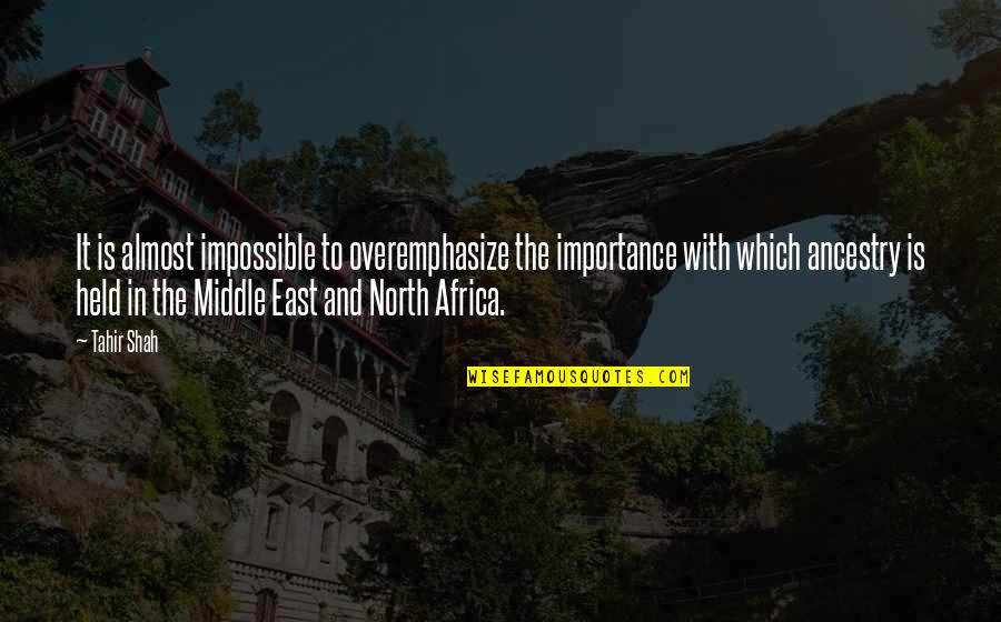 North Africa Quotes By Tahir Shah: It is almost impossible to overemphasize the importance