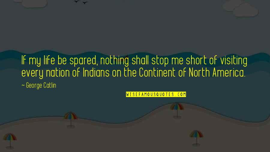 North America Quotes By George Catlin: If my life be spared, nothing shall stop