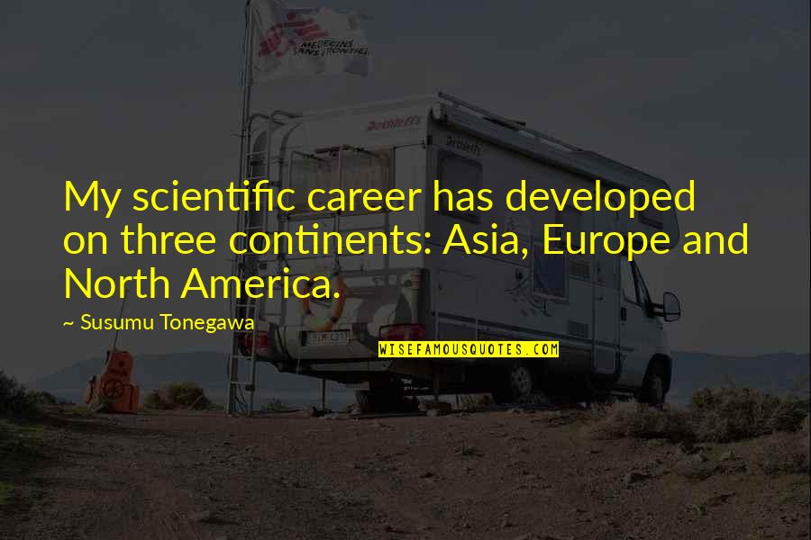 North America Quotes By Susumu Tonegawa: My scientific career has developed on three continents: