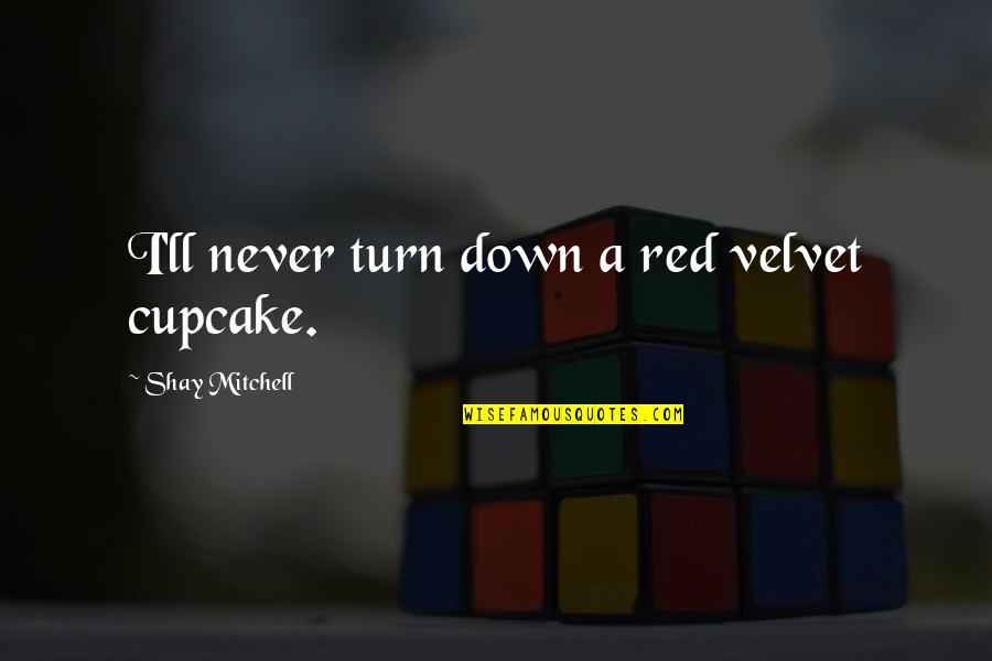 North And South Bessy Higgins Quotes By Shay Mitchell: I'll never turn down a red velvet cupcake.