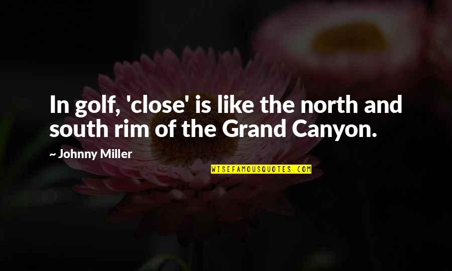 North And South Quotes By Johnny Miller: In golf, 'close' is like the north and