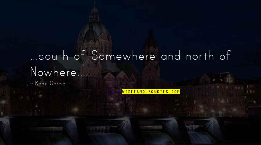 North And South Quotes By Kami Garcia: ...south of Somewhere and north of Nowhere...