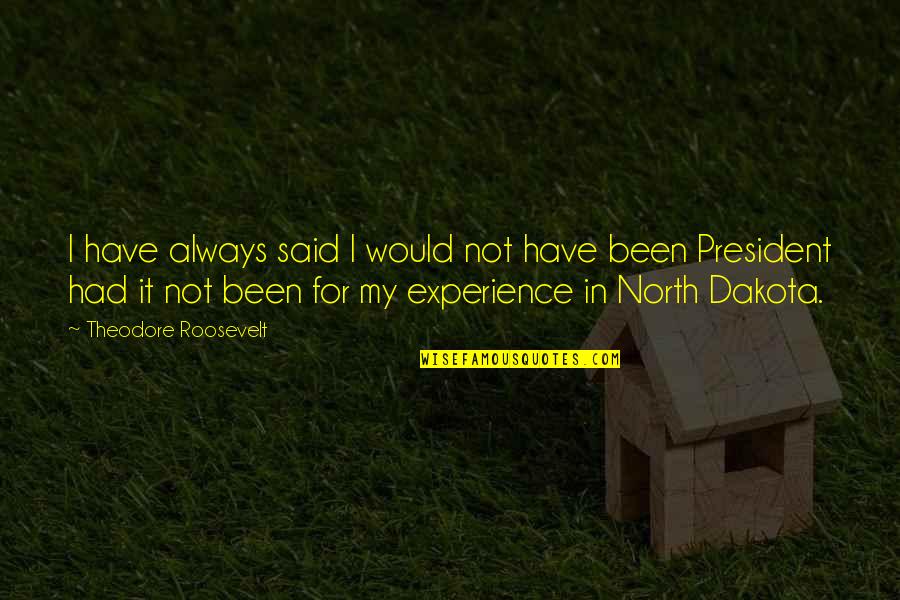 North Dakota Quotes By Theodore Roosevelt: I have always said I would not have