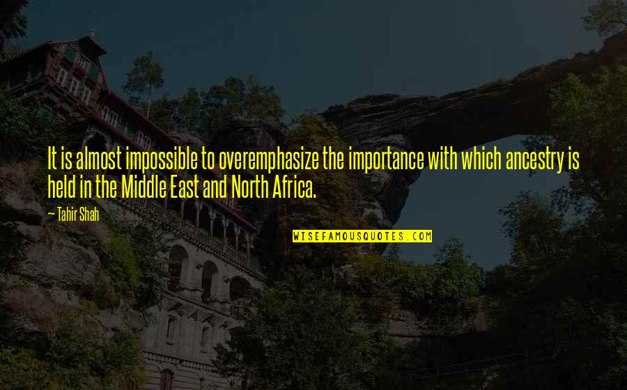 North East Quotes By Tahir Shah: It is almost impossible to overemphasize the importance