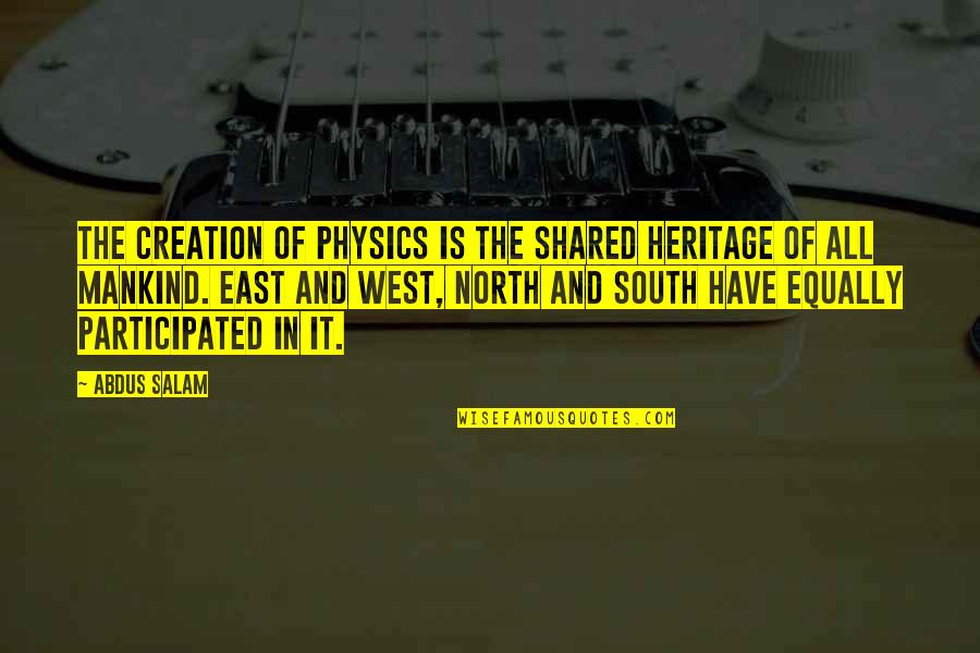 North East South West Quotes By Abdus Salam: The creation of Physics is the shared heritage