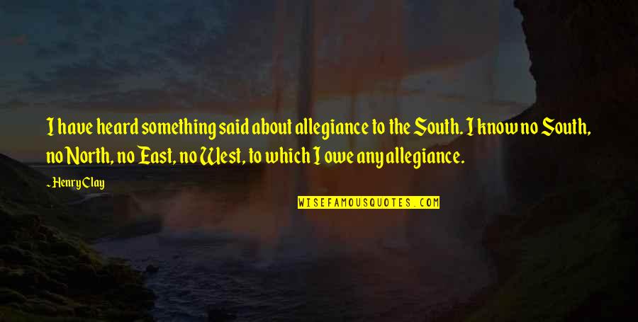 North East South West Quotes By Henry Clay: I have heard something said about allegiance to