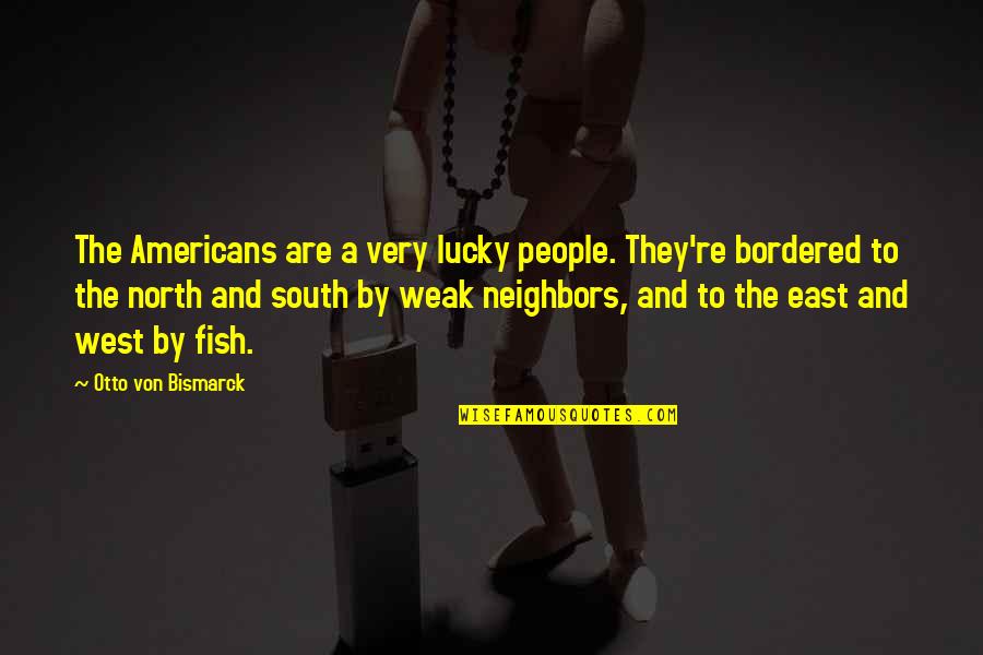 North East South West Quotes By Otto Von Bismarck: The Americans are a very lucky people. They're