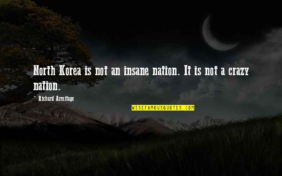 North Korea Quotes By Richard Armitage: North Korea is not an insane nation. It