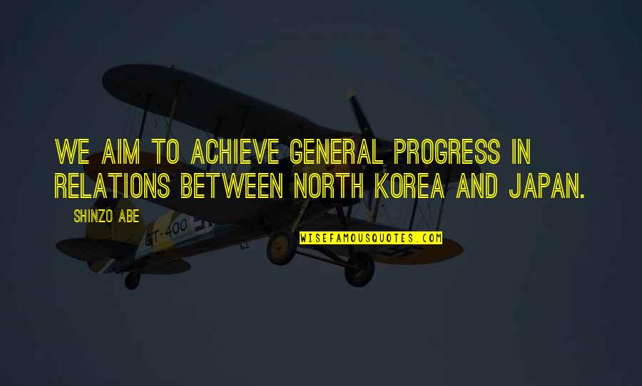 North Korea Quotes By Shinzo Abe: We aim to achieve general progress in relations