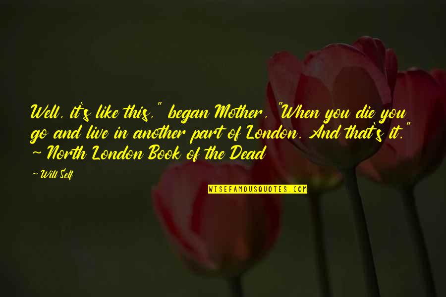 North London Quotes By Will Self: Well, it's like this," began Mother, "When you North London Quotes By Will Self: Well, it's like this," began Mother, "When you