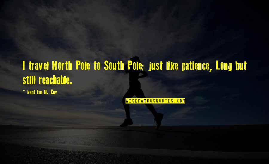 North Pole And South Pole Quotes By Kent Ian N. Cny: I travel North Pole to South Pole; just