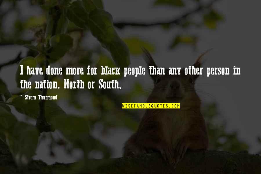 North South Quotes By Strom Thurmond: I have done more for black people than