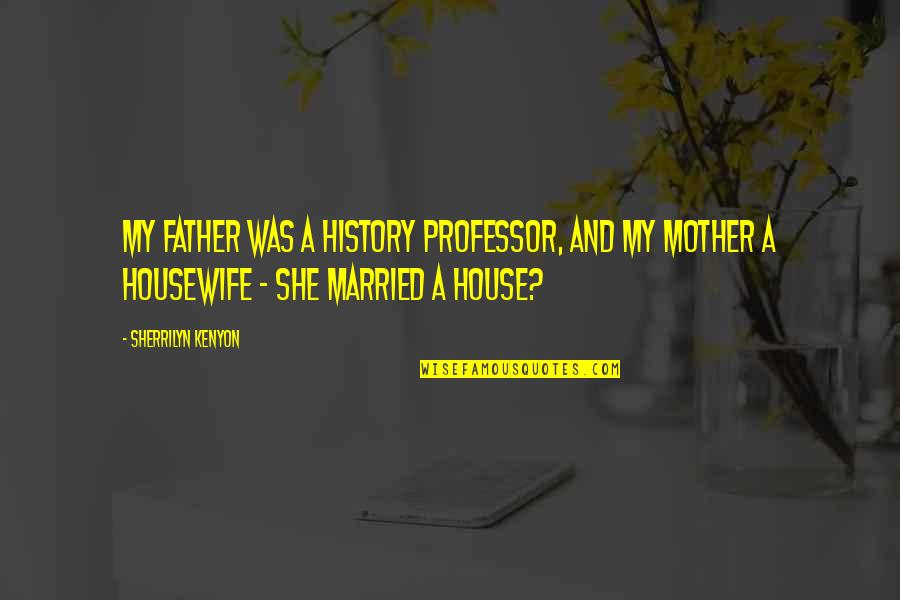 Northamptonshire Quotes By Sherrilyn Kenyon: My father was a history professor, and my