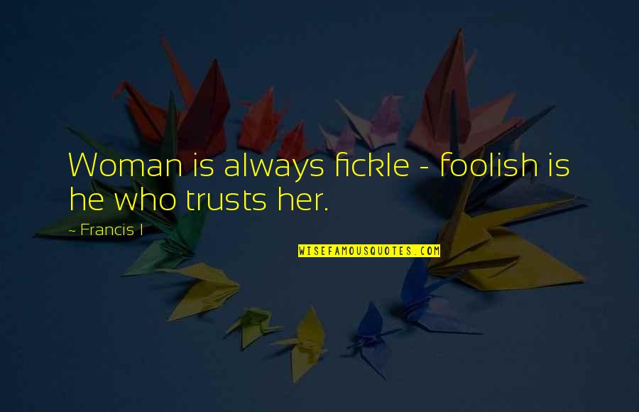 Northanger Abbey Catherine Quotes By Francis I: Woman is always fickle - foolish is he