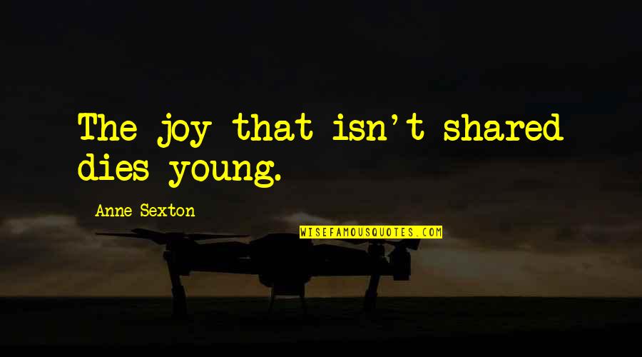 Northants Chronicle Quotes By Anne Sexton: The joy that isn't shared dies young. Northants Chronicle Quotes By Anne Sexton: The joy that isn't shared dies young.