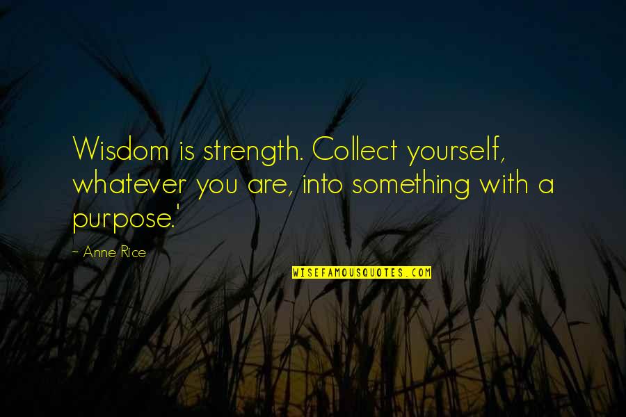 Northbound Knitting Quotes By Anne Rice: Wisdom is strength. Collect yourself, whatever you are,