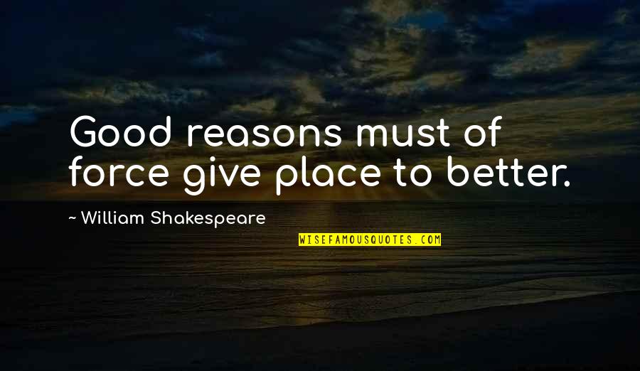 Northbound Quotes By William Shakespeare: Good reasons must of force give place to Northbound Quotes By William Shakespeare: Good reasons must of force give place to