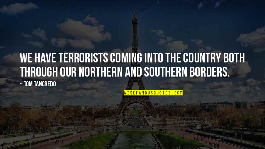 Northern Borders Quotes By Tom Tancredo: We have terrorists coming into the country both