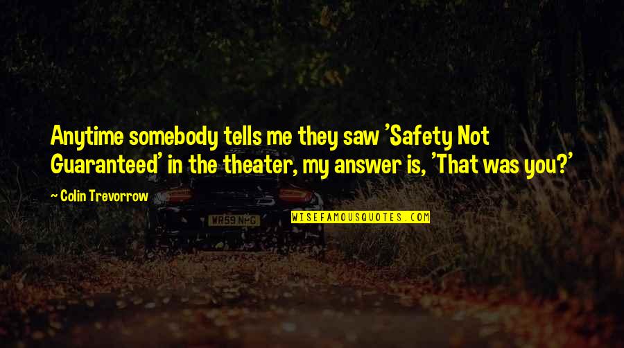 Northern Lights Trilogy Quotes By Colin Trevorrow: Anytime somebody tells me they saw 'Safety Not