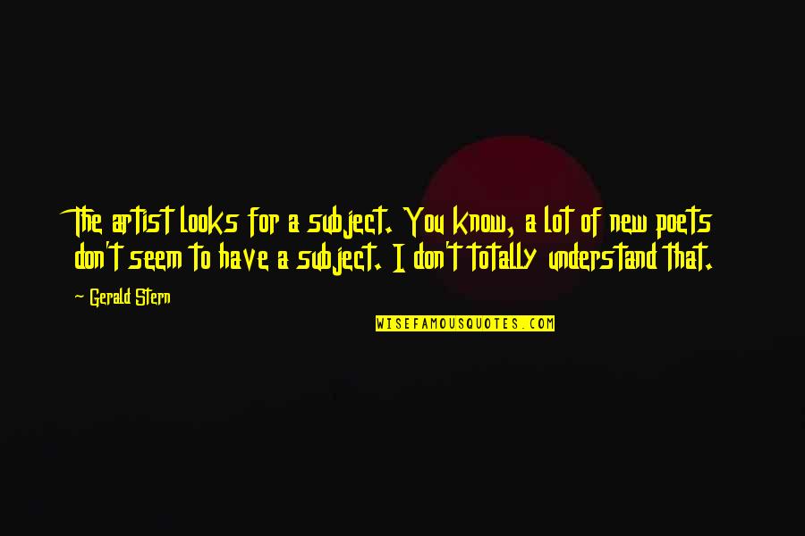 Northerner Quotes By Gerald Stern: The artist looks for a subject. You know, Northerner Quotes By Gerald Stern: The artist looks for a subject. You know,