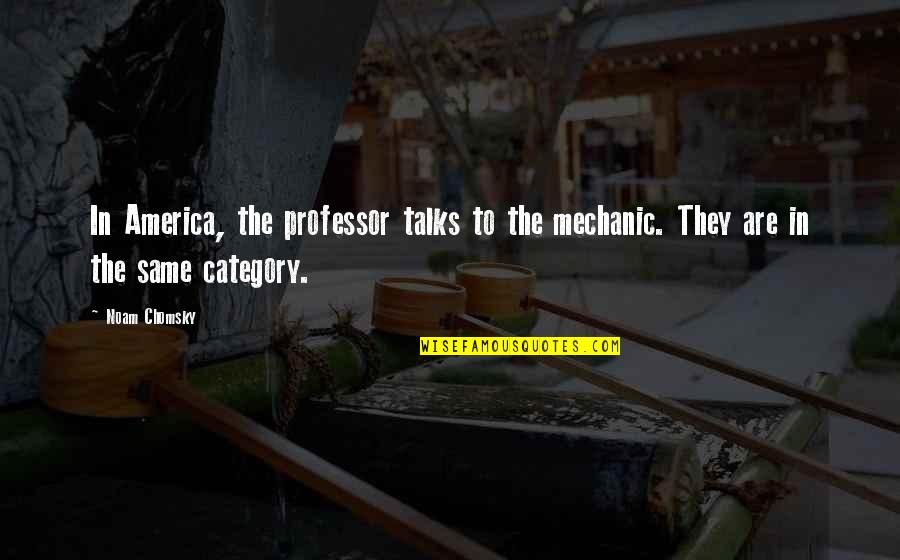 Northernmost State Quotes By Noam Chomsky: In America, the professor talks to the mechanic.