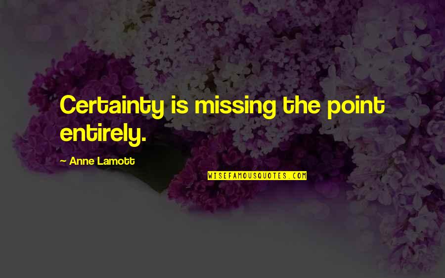 Northington Elementary Quotes By Anne Lamott: Certainty is missing the point entirely. Northington Elementary Quotes By Anne Lamott: Certainty is missing the point entirely.