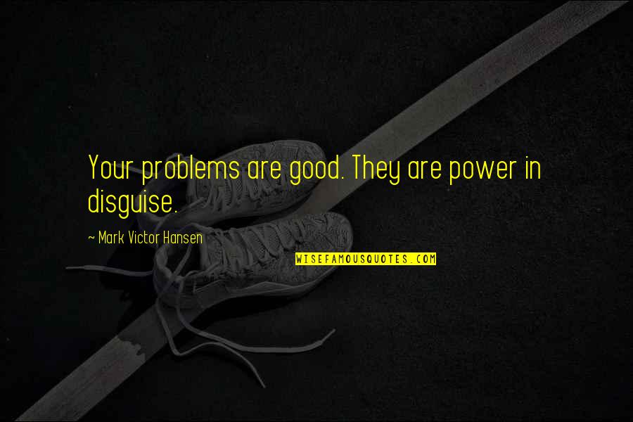 Northover Fuels Quote Quotes By Mark Victor Hansen: Your problems are good. They are power in Northover Fuels Quote Quotes By Mark Victor Hansen: Your problems are good. They are power in