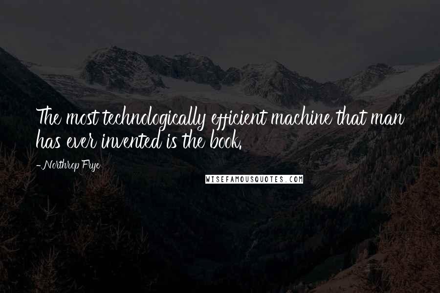 Northrop Frye quotes: The most technologically efficient machine that man has ever invented is the book.