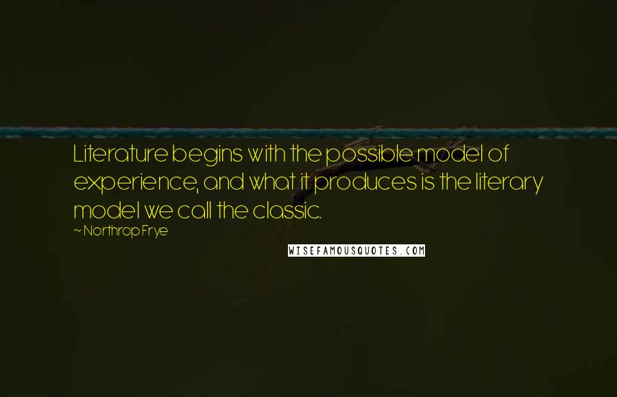 Northrop Frye quotes: Literature begins with the possible model of experience, and what it produces is the literary model we call the classic. Northrop Frye quotes: Literature begins with the possible model of experience, and what it produces is the literary model we call the classic.