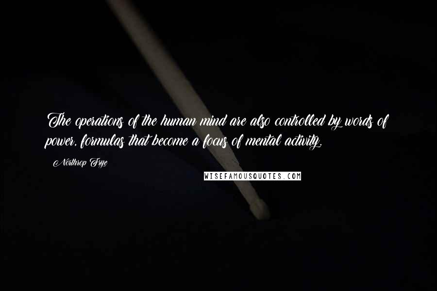 Northrop Frye quotes: The operations of the human mind are also controlled by words of power, formulas that become a focus of mental activity. Northrop Frye quotes: The operations of the human mind are also controlled by words of power, formulas that become a focus of mental activity.