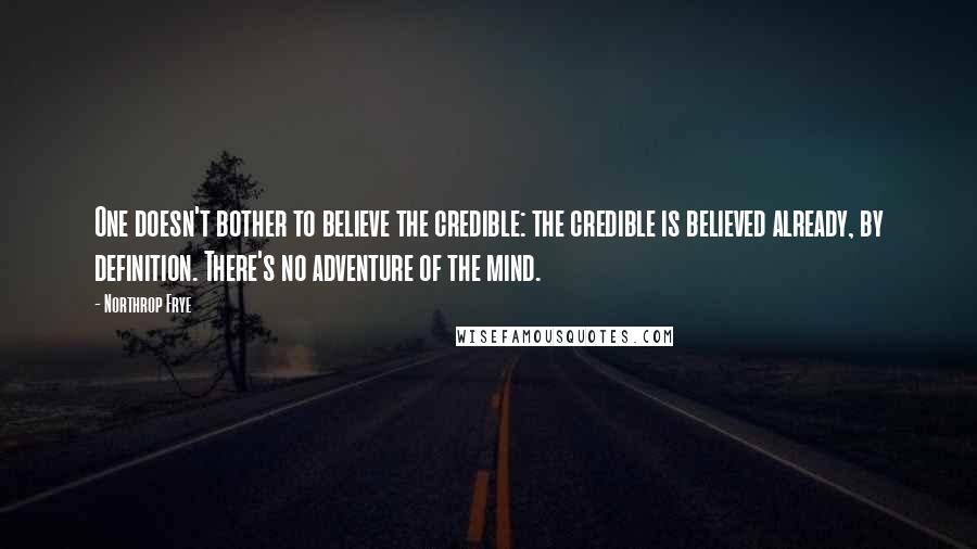 Northrop Frye quotes: One doesn't bother to believe the credible: the credible is believed already, by definition. There's no adventure of the mind. Northrop Frye quotes: One doesn't bother to believe the credible: the credible is believed already, by definition. There's no adventure of the mind.