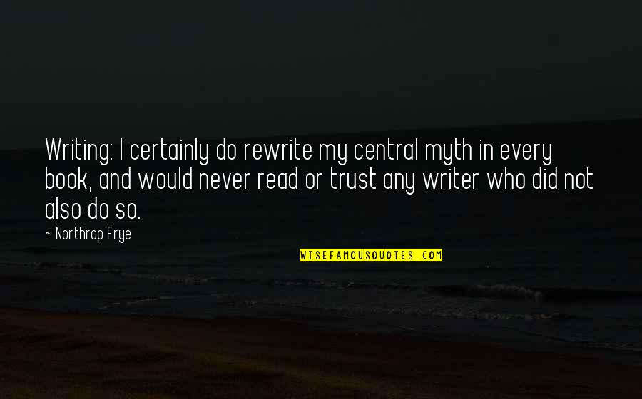 Northrop Frye Quotes By Northrop Frye: Writing: I certainly do rewrite my central myth