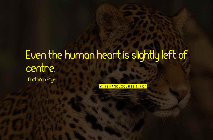 Northrop Frye Quotes By Northrop Frye: Even the human heart is slightly left of