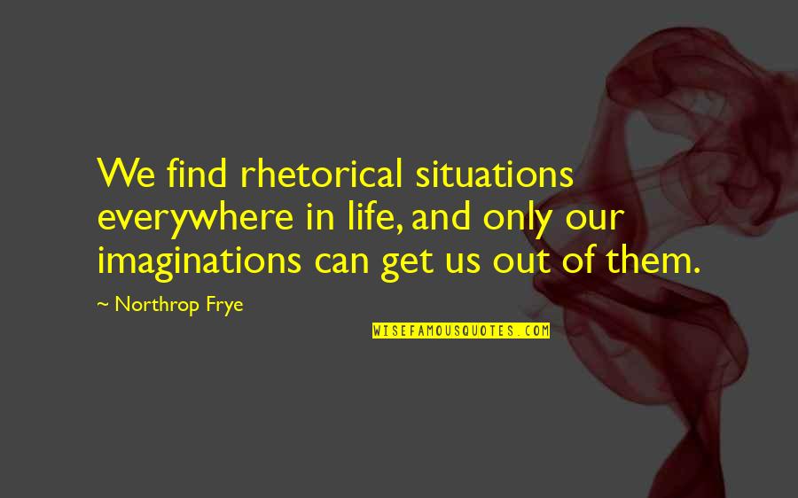 Northrop Frye Quotes By Northrop Frye: We find rhetorical situations everywhere in life, and