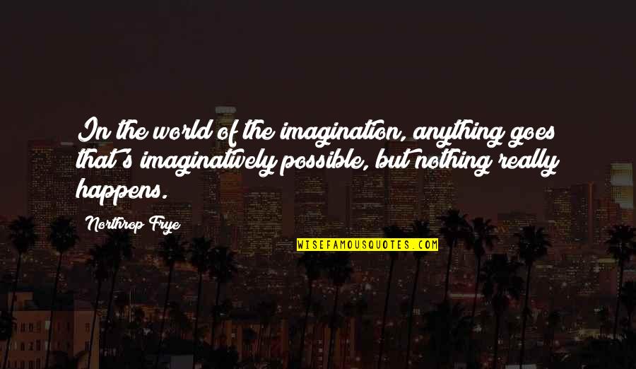 Northrop Frye Quotes By Northrop Frye: In the world of the imagination, anything goes
