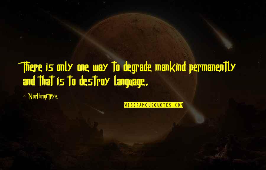 Northrop Frye Quotes By Northrop Frye: There is only one way to degrade mankind