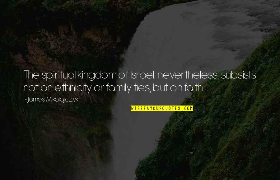 Northrops F 20 Quotes By James Mikolajczyk: The spiritual kingdom of Israel, nevertheless, subsists not Northrops F 20 Quotes By James Mikolajczyk: The spiritual kingdom of Israel, nevertheless, subsists not