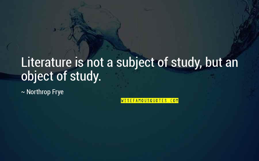 Northrop's Quotes By Northrop Frye: Literature is not a subject of study, but