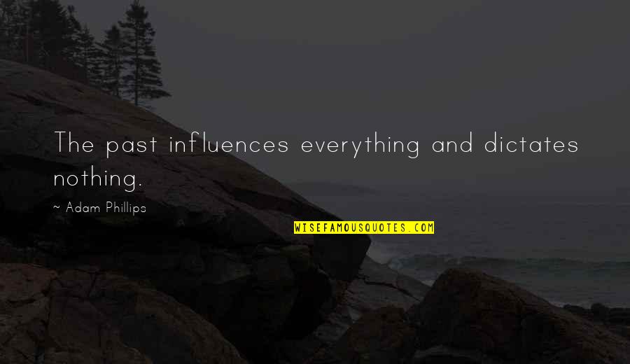 Northrups Quotes By Adam Phillips: The past influences everything and dictates nothing. Northrups Quotes By Adam Phillips: The past influences everything and dictates nothing.