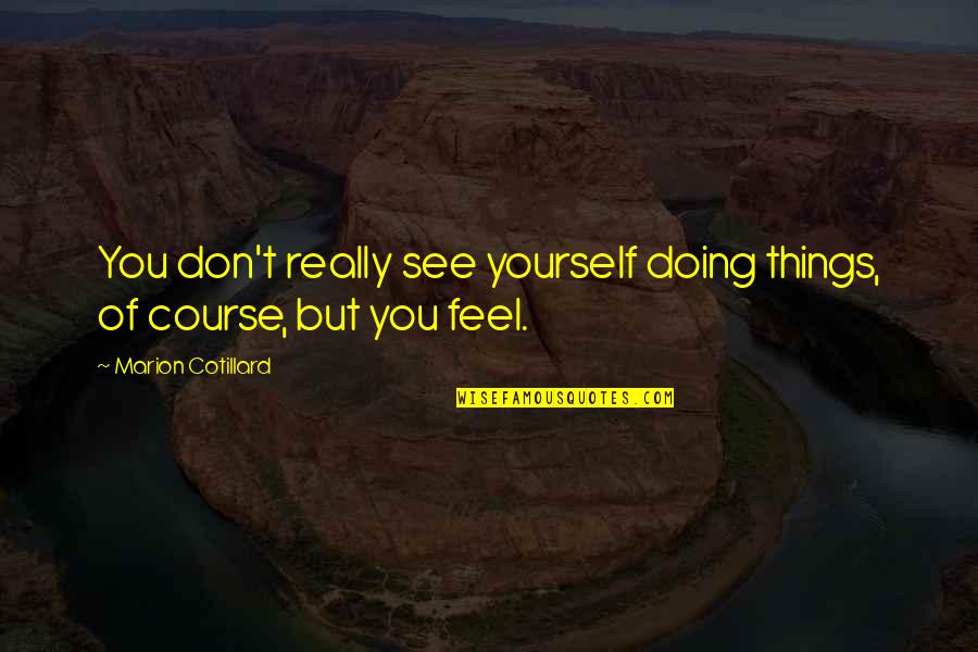 Northrups Triple Quotes By Marion Cotillard: You don't really see yourself doing things, of Northrups Triple Quotes By Marion Cotillard: You don't really see yourself doing things, of
