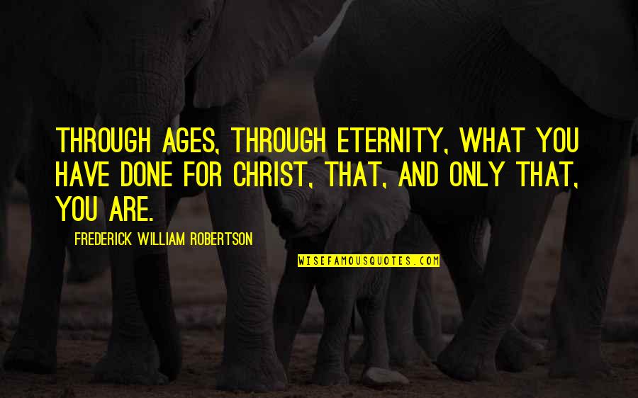 Northshield Kingdom Quotes By Frederick William Robertson: Through ages, through eternity, what you have done Northshield Kingdom Quotes By Frederick William Robertson: Through ages, through eternity, what you have done