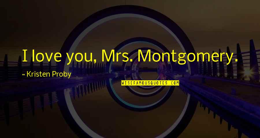 Northshield Kingdom Quotes By Kristen Proby: I love you, Mrs. Montgomery. Northshield Kingdom Quotes By Kristen Proby: I love you, Mrs. Montgomery.