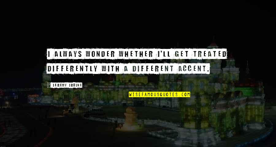 Northshield Sca Quotes By Jeremy Irvine: I always wonder whether I'll get treated differently