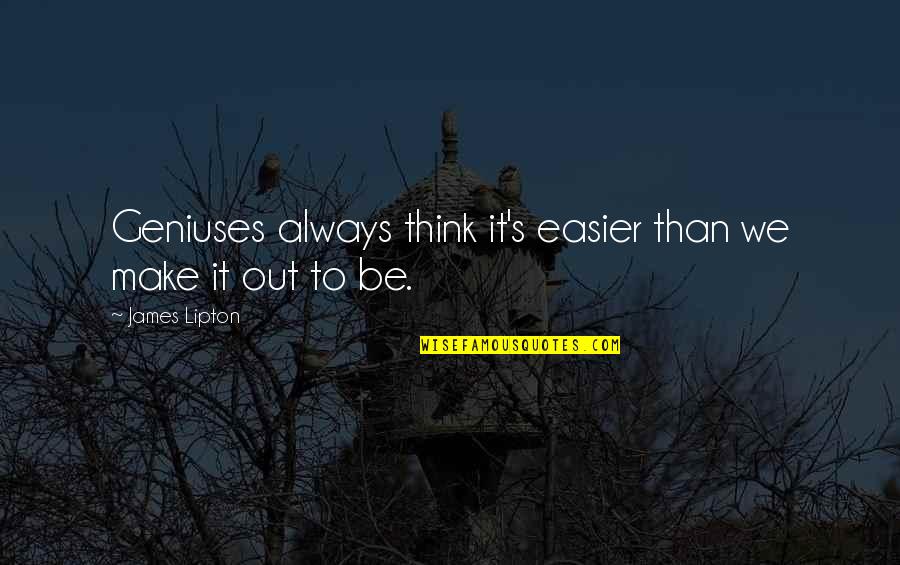 Northsider Quotes By James Lipton: Geniuses always think it's easier than we make Northsider Quotes By James Lipton: Geniuses always think it's easier than we make